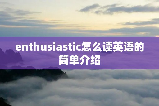 enthusiastic怎么读英语的简单介绍