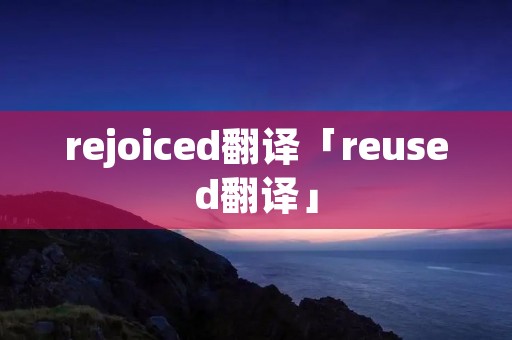 rejoiced翻译「reused翻译」