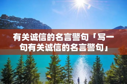 有关诚信的名言警句「写一句有关诚信的名言警句」