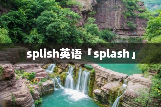 splish英语「splash」 splish英语「splash」