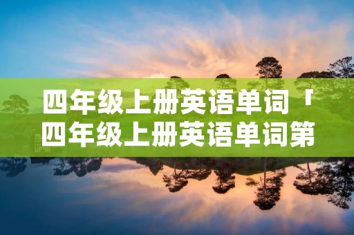 四年级上册英语单词「四年级上册英语单词第六单元」 四年级上册英语单词「四年级上册英语单词第六单元」