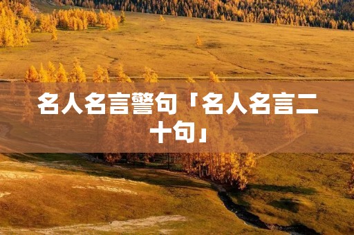 名人名言警句「名人名言二十句」