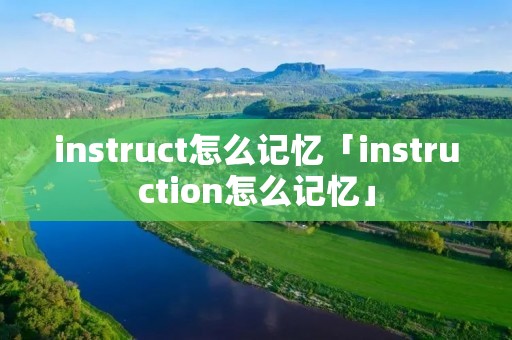 instruct怎么记忆「instruction怎么记忆」