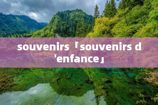 souvenirs「souvenirs d'enfance」