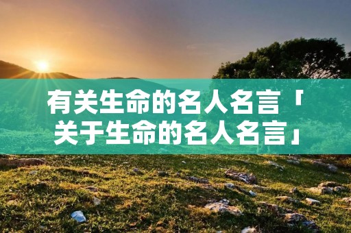 有关生命的名人名言「关于生命的名人名言」