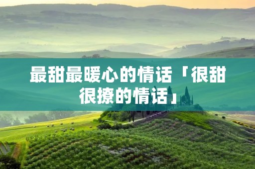 最甜最暖心的情话「很甜很撩的情话」