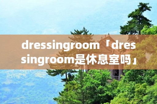 dressingroom「dressingroom是休息室吗」