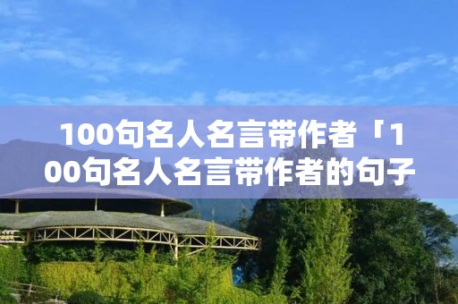 100句名人名言带作者「100句名人名言带作者的句子」