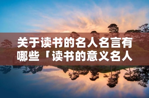 关于读书的名人名言有哪些「读书的意义名人名言」