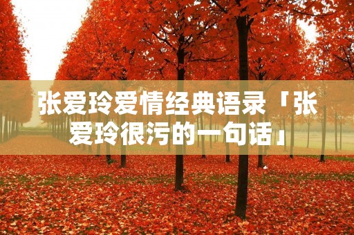 张爱玲爱情经典语录「张爱玲很污的一句话」