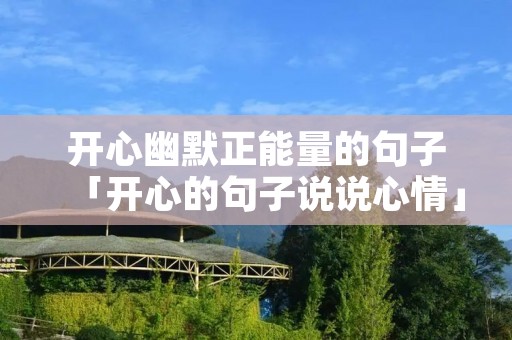 开心幽默正能量的句子「开心的句子说说心情」