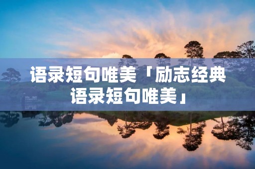 语录短句唯美「励志经典语录短句唯美」