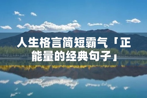 人生格言简短霸气「正能量的经典句子」