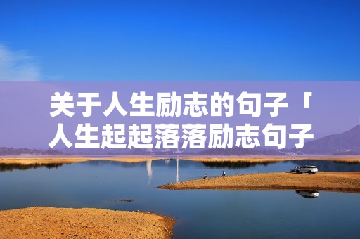 关于人生励志的句子「人生起起落落励志句子」