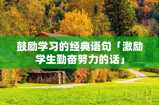 鼓励学习的经典语句「激励学生勤奋努力的话」
