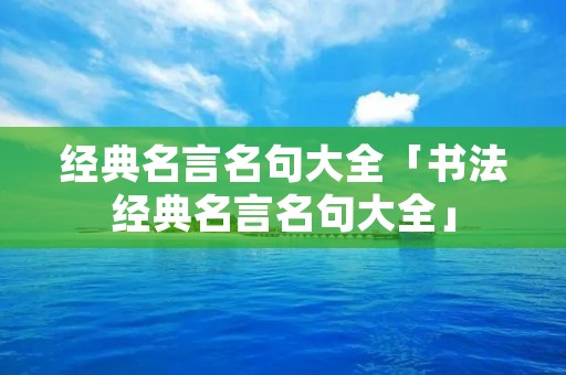 经典名言名句大全「书法经典名言名句大全」