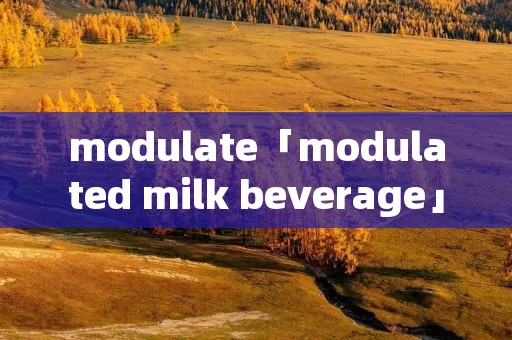 modulate「modulated milk beverage」 modulate「modulated milk beverage」