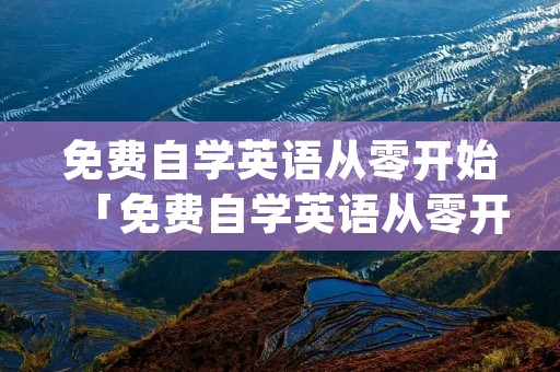 免费自学英语从零开始「免费自学英语从零开始的app」