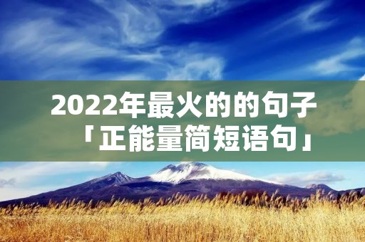 2022年最火的的句子「正能量简短语句」