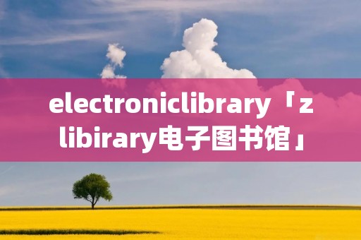 electroniclibrary「zlibirary电子图书馆」 electroniclibrary「zlibirary电子图书馆」
