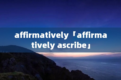 affirmatively「affirmatively ascribe」 affirmatively「affirmatively ascribe」