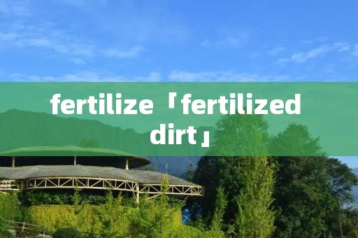fertilize「fertilized dirt」 fertilize「fertilized dirt」