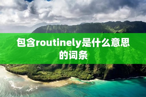 包含routinely是什么意思的词条