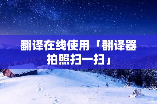 翻译在线使用「翻译器拍照扫一扫」