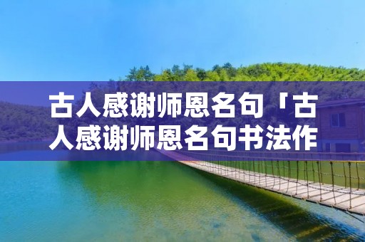 古人感谢师恩名句「古人感谢师恩名句书法作品」