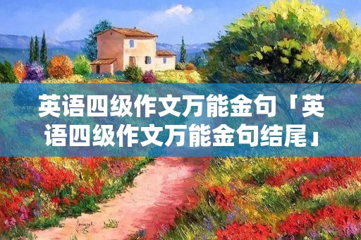 英语四级作文万能金句「英语四级作文万能金句结尾」