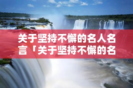 关于坚持不懈的名人名言「关于坚持不懈的名人名言简短」
