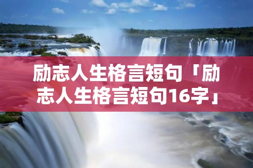 励志人生格言短句「励志人生格言短句16字」