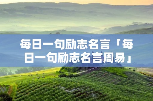 每日一句励志名言「每日一句励志名言周易」