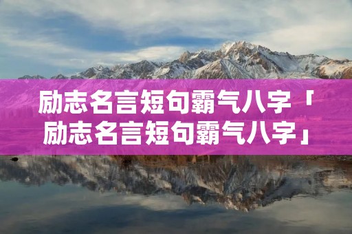 励志名言短句霸气八字「励志名言短句霸气八字」