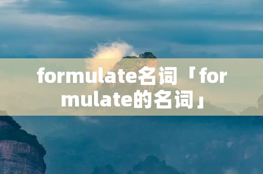 formulate名词「formulate的名词」 formulate名词「formulate的名词」