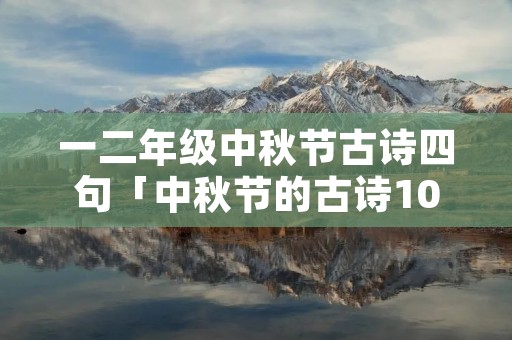 一二年级中秋节古诗四句「中秋节的古诗10首」
