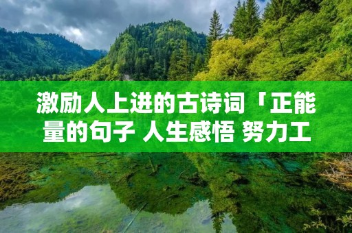 激励人上进的古诗词「正能量的句子 人生感悟 努力工作」