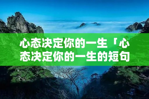 心态决定你的一生「心态决定你的一生的短句」