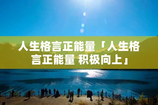 人生格言正能量「人生格言正能量 积极向上」