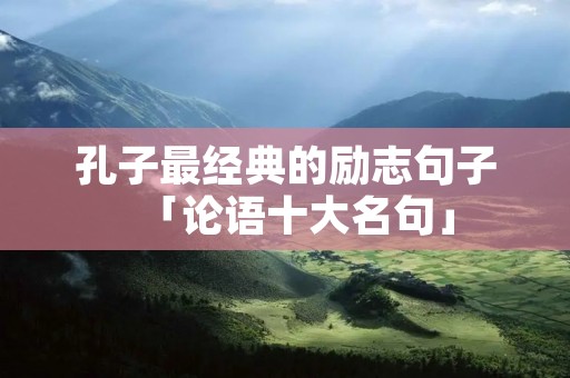 孔子最经典的励志句子「论语十大名句」