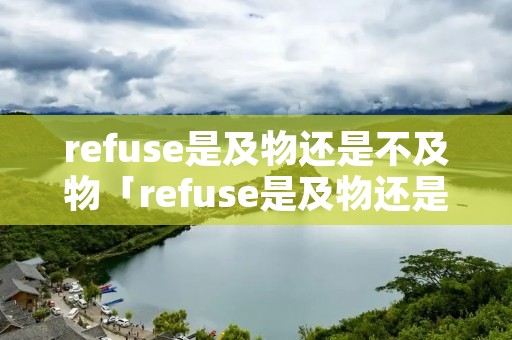 refuse是及物还是不及物「refuse是及物还是不及物动词」