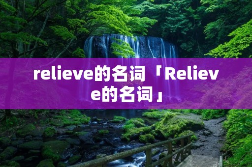 relieve的名词「Relieve的名词」 relieve的名词「Relieve的名词」