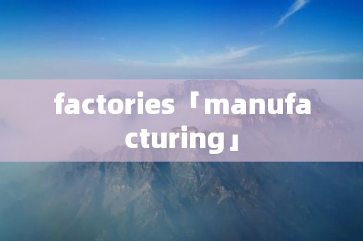 factories「manufacturing」