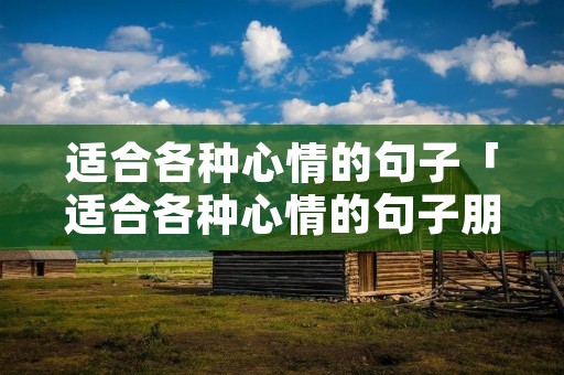 适合各种心情的句子「适合各种心情的句子朋友圈图片」