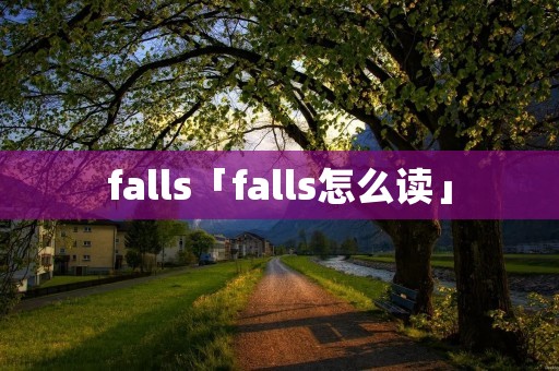 falls「falls怎么读」 falls「falls怎么读」