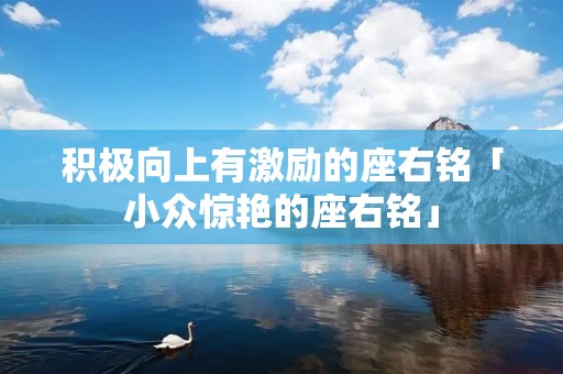 积极向上有激励的座右铭「小众惊艳的座右铭」