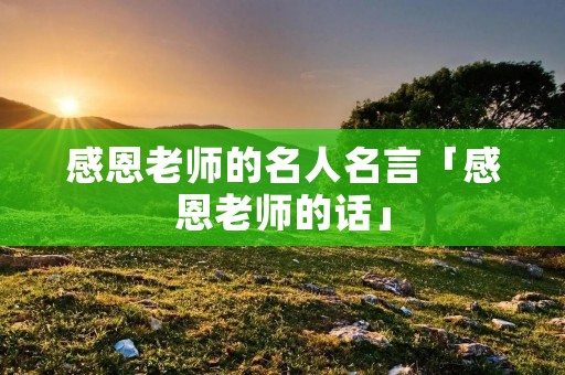感恩老师的名人名言「感恩老师的话」