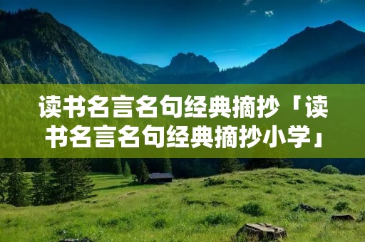 读书名言名句经典摘抄「读书名言名句经典摘抄小学」
