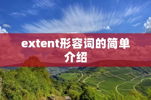extent形容词的简单介绍 extent形容词的简单介绍