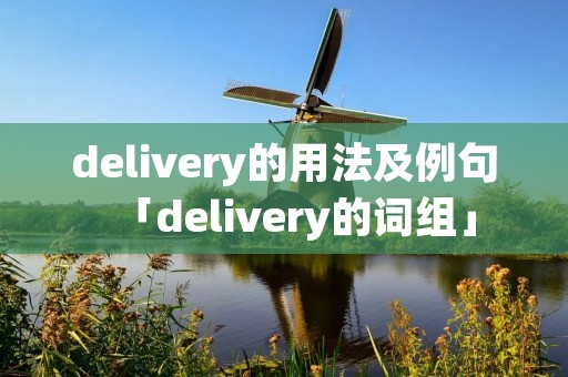 delivery的用法及例句「delivery的词组」 delivery的用法及例句「delivery的词组」